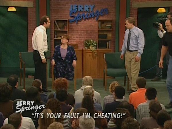 The Jerry Springer Show - It's Your Fault I'm Cheating!